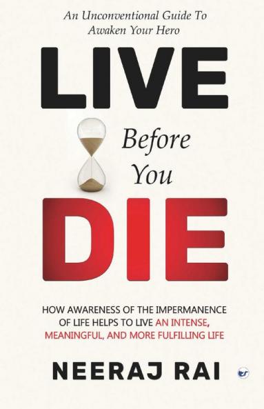 Live Before You Die: How Awareness of the Impermanence of Life helps to live an Intense Meaningful and more Fulfilling Life (Personal Development Mastery)