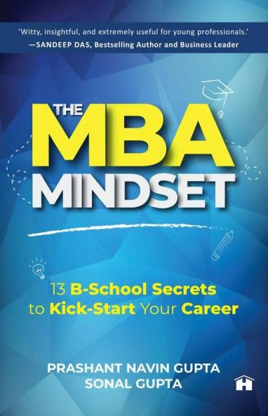 The MBA Mindset 13 B‐School Secrets to Kick‐Start Your Career