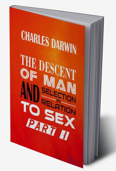 The Descent of Man and Selection in Relation to Sex Vol. I