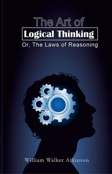 The Art of Logical Thinking; Or The Laws of Reasoning