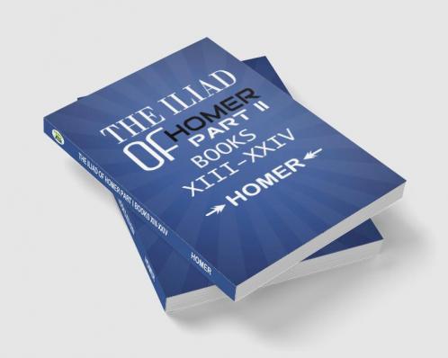 The Iliad of Homer Part II Books XIII-XXIV