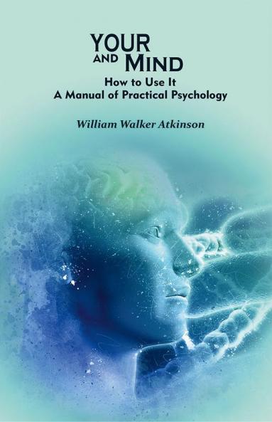 Your Mind and How to Use It: A Manual of Practical Psychology