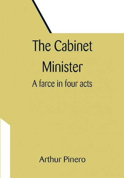 The Cabinet Minister: A farce in four acts