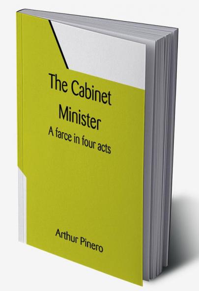The Cabinet Minister: A farce in four acts