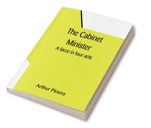 The Cabinet Minister: A farce in four acts