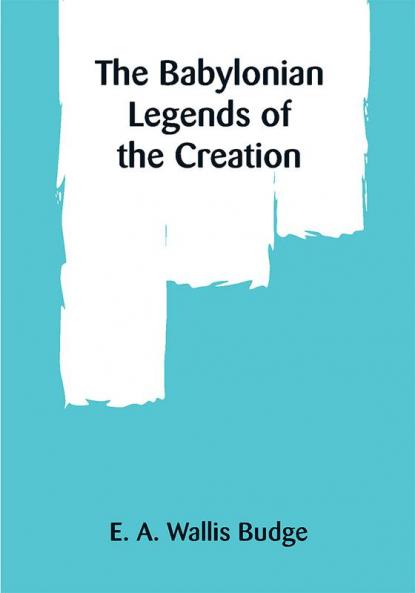 The Babylonian Legends of the Creation