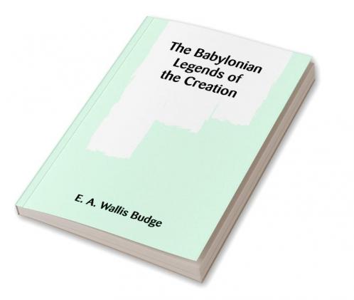 The Babylonian Legends of the Creation