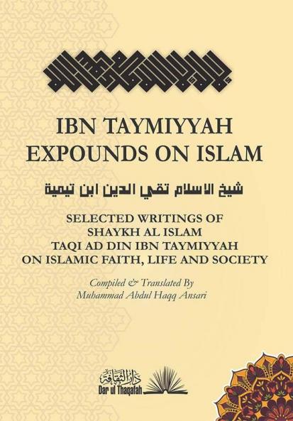 Ibn Taymiyyah Expounds on Islam: Selected Writings of Shaykh Al Islam Taqi Ad Din Ibn Taymiyyah on Islamic Faith Life and Society