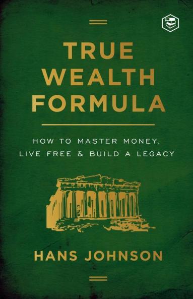 True Wealth Formula: How to Master Money Live Free & Build a Legacy