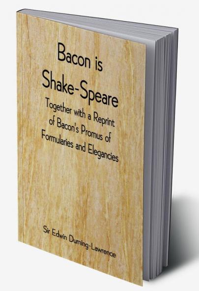 Bacon is Shake-Speare; Together with a Reprint of Bacon's Promus of Formularies and Elegancies