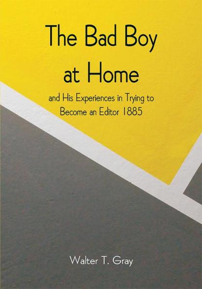 The Bad Boy at Home and His Experiences in Trying to Become an Editor

1885