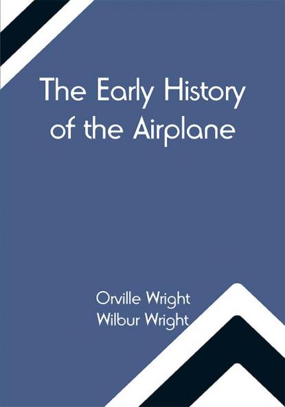 The Early History of the Airplane; The Wright Brothers' Aeroplane How We Made the First Flight & Some Aeronautical Experiments