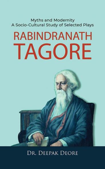 Rabindranath Tagore Myths and Modernity : A Socio-Cultural Study of Selected Plays