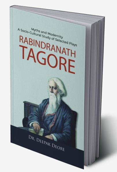 Rabindranath Tagore Myths and Modernity : A Socio-Cultural Study of Selected Plays