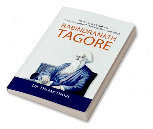 Rabindranath Tagore Myths and Modernity : A Socio-Cultural Study of Selected Plays