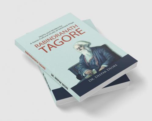 Rabindranath Tagore Myths and Modernity : A Socio-Cultural Study of Selected Plays