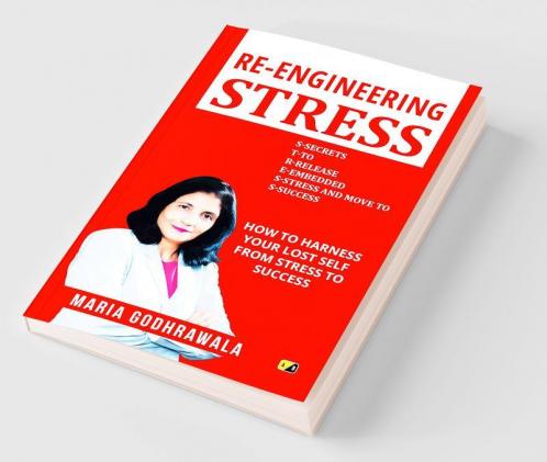 Re Engineering Stress: How To Harness Your Lost Self From Stress To Success