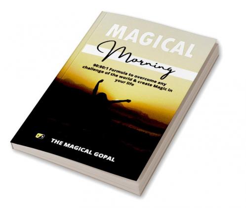 Magical Morning: 90:90:1 Formula to overcome any challenge of the world & create Magic in your life