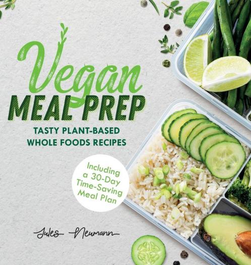 Vegan Meal Prep: Tasty Plant-Based Whole Foods Recipes (Including a 30-Day Time-Saving Meal Plan) (Healthy Weight Loss Beginner Cookbook)