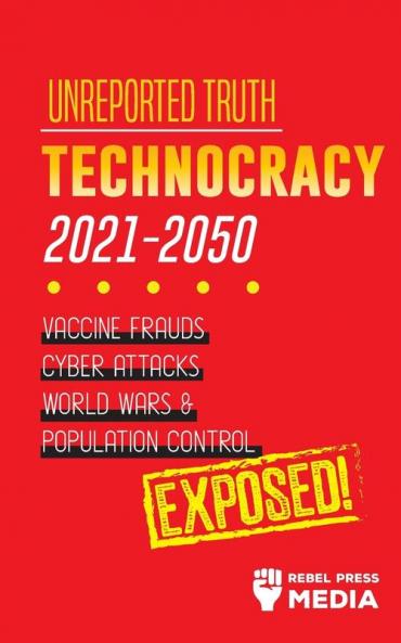 Unreported Truth: Technocracy 2021-2050: Vaccine Frauds Cyber Attacks World Wars & Population Control; Exposed!: 3 (Conspiracy Debunked)