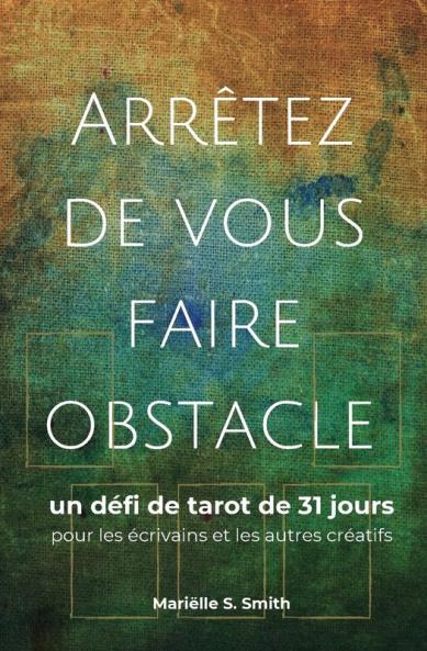 Arrêtez De Vous Faire Obstacle: Un Défi De Tarot De 31 Jours Pour Les Écrivains Et Les Autres Créatifs (Le Tarot Pour Les Créatifs) (French Edition)