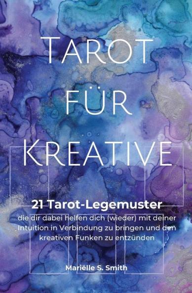 Tarot Für Kreative: 21 Tarot-Legemuster, Die Dir Dabei Helfen Dich (Wieder) Mit Deiner Intuition In Verbindung Zu Bringen Und Den Kreativen Funken Zu Entzünden (German Edition)