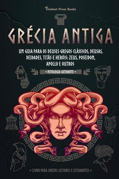 Grecia Antiga: Um guia para os Deuses gregos clássicos Deusas Deidades Titãs e Heróis: Zeus Poseidon Apollo e Outros (Livro para Jovens Leitores e Estudantes): 2 (Mitologia Cativante)