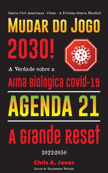Mudar do Jogo 2030!: A Verdade sobre a Arma Biológica Covid-19 Agenda 21 & A Grande Reset - 2022-2050 - Guerra Civil Americana - China - A Próxima Guerra Mundial?