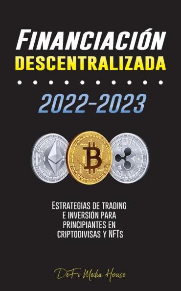 Financiación Descentralizada 2022-2023: Estrategias De Trading E Inversión Para Principiantes En Criptodivisas Y Nfts (Spanish Edition)