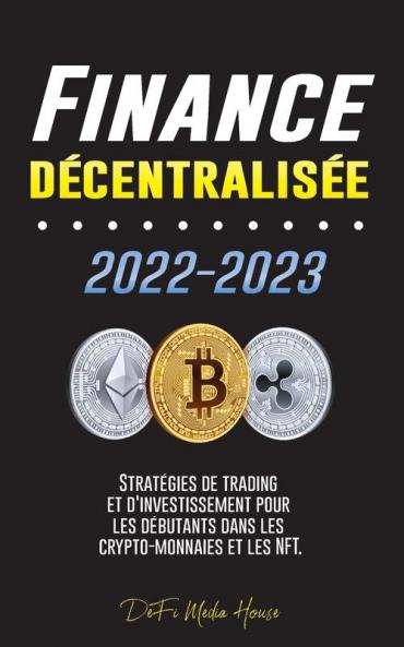 Finance Décentralisée 2022-2023: Stratégies De Trading Et D'Investissement Pour Les Débutants Dans Les Crypto-Monnaies Et Les Nft (French Edition)