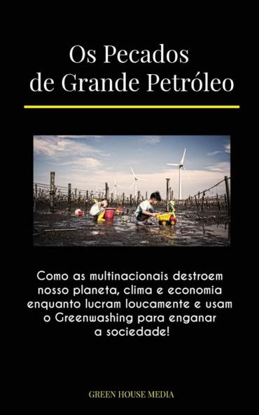 Os Pecados De Grande Petróleo: Como As Multinacionais Destroem Nosso Planeta, Clima E Economia Enquanto Lucram Loucamente E Usam O Greenwashing Para Enganar A Sociedade! (Portuguese Edition)