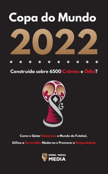 Copa Do Mundo 2022, Construída Sobre 6500 Crânios E Ódio?: Como O Qatar Subornou O Mundo Do Futebol, Utiliza A Escravidão Moderna E Promove A Desigualdade (Portuguese Edition)