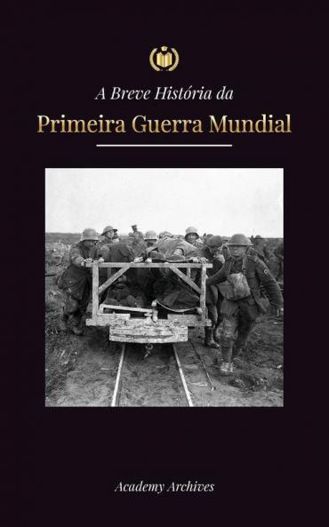 A Breve História Da Primeira Guerra Mundial: A Grande Guerra, As Batalhas Da Frente Ocidental E Oriental, A Guerra Química, E Como A Alemanha Se ... Memórias Simplificado) (Portuguese Edition)