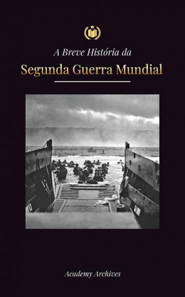 A Breve História Da Segunda Guerra Mundial: A Ascensão De Adolf Hitler, Alemanha Nazista E Terceiro Reich, As Forças Aliadas E As Batalhas De ... Memórias Simplificado) (Portuguese Edition)