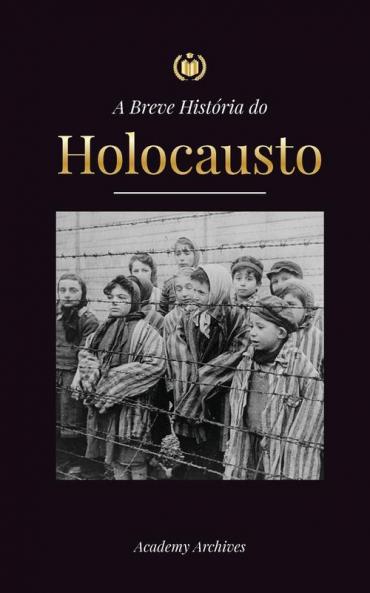 A Breve História Do Holocausto: A Ascensão Do Anti-Semitismo Na Alemanha Nazista, Auschwitz E O Genocídio De Hitler Sobre O Povo Judeu Alimentado Pelo ... Memórias Simplificado) (Portuguese Edition)