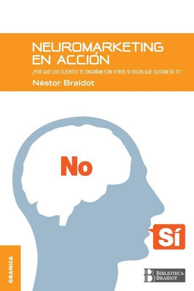 Neuromarketing En Acción: Por Qué Tus Clientes Te Engañan Con Otros Si Dicen Que Gustan De Ti (Spanish Edition)
