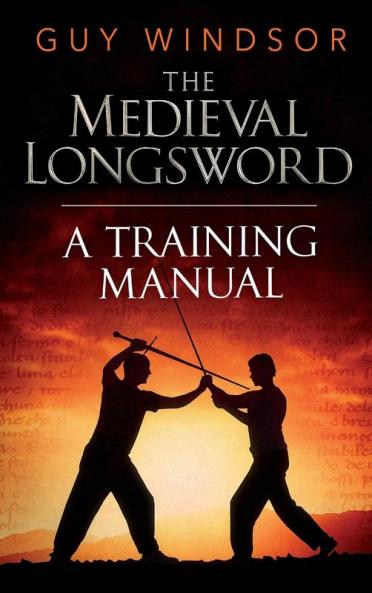The Medieval Longsword: A Training Manual: 2 (Mastering the Art of Arms)