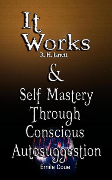 It Works by R. H. Jarrett AND Self Mastery Through Conscious Autosuggestion by Emile Coue