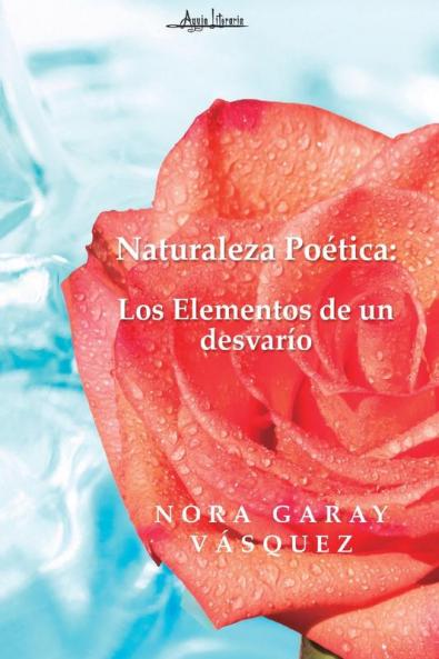Naturaleza Poética: Los Elementos De Un Desvarío (Spanish Edition)