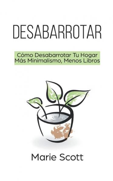 Desabarrotar: Cómo Desabarrotar Tu Hogar Más Minimalismo Menos Libros