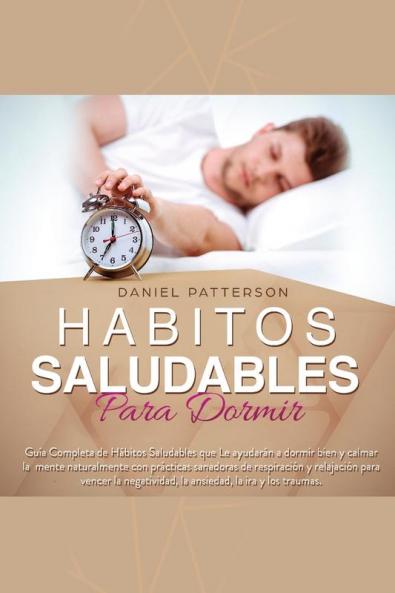 Hábitos Saludables para Dormir: Guía Completa de Hábitos Saludables que: Le ayudarán a dormir bien y calmar la mente naturalmente con prácticas ... la ansiedad la ira y los traumas.