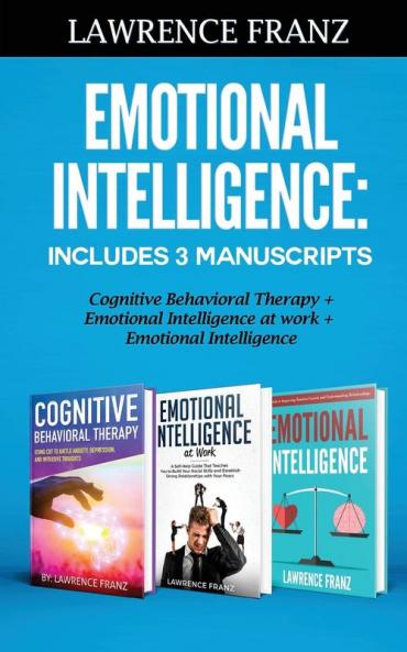 Emotional Intelligence: Includes 3 Manuscripts Cognitive Behavioral Therapy+ Emotional Intelligence at work+ Emotional Intelligence