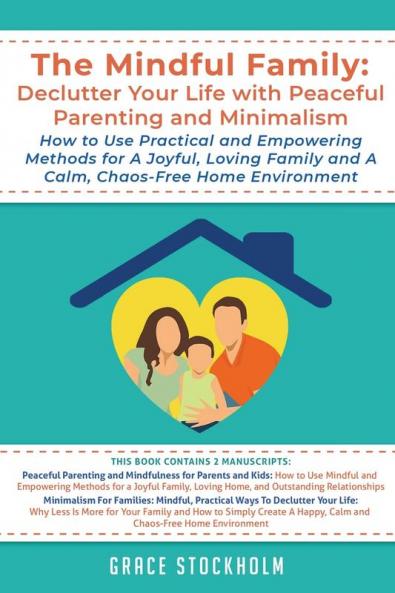 The Mindful Family: Declutter Your Life with Peaceful Parenting and Minimalism - How to Use Practical and Empowering Methods for A Joyful Loving ... Parenting and Minimalism How to Use Pra