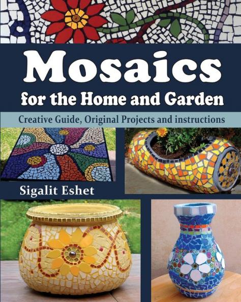 Mosaics for the Home and Garden: Creative Guide Original Projects and instructions: 1 (Art and Crafts Book)