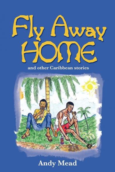 Fly Away Home: And Other Caribbean Stories