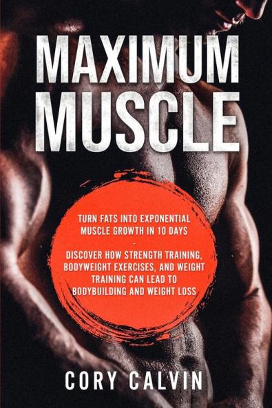 Muscle Building - Maximum Muscle: Turn Fats Into Exponential Muscle Growth in 10 Days: Discover How Strength Training Bodyweight Exercises and ... Can Lead To Bodybuilding and Weight Loss