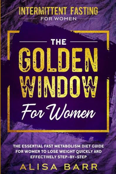 Intermittent Fasting For Women: The Golden Window For Women - The Essential Fast Metabolism Diet Guide For Women To Lose Weight Quickly and Effectively Step-By-Step