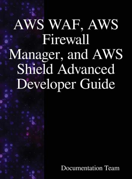 AWS WAF AWS Firewall Manager and AWS Shield Advanced Developer Guide