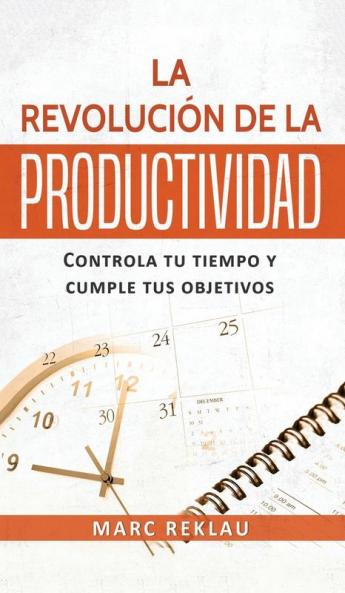 La Revolución De La Productividad: Controla Tu Tiempo Y Cumple Tus Objetivos (Hábitos Que Cambiarán Tu Vida) (Spanish Edition)