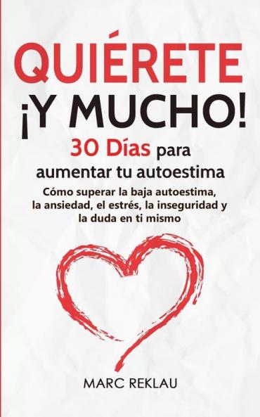 Quiérete ¡Y Mucho!: 30 Días Para Aumentar Tu Autoestima. Cómo Superar La Baja Autoestima, La Ansiedad, El Estrés, La Inseguridad Y La Duda En Ti Mismo (Hábitos Que Cambiarán Tu Vida) (Spanish Edition)